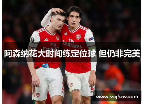 阿森纳花大时间练定位球 但仍非完美