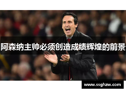 阿森纳主帅必须创造成绩辉煌的前景