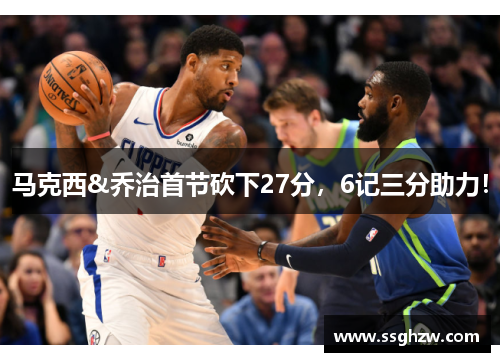 马克西&乔治首节砍下27分，6记三分助力！