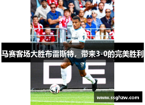 马赛客场大胜布雷斯特，带来3-0的完美胜利
